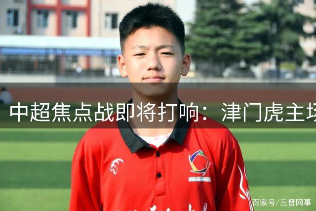 中超焦点战即将打响：津门虎主场对决玉昆